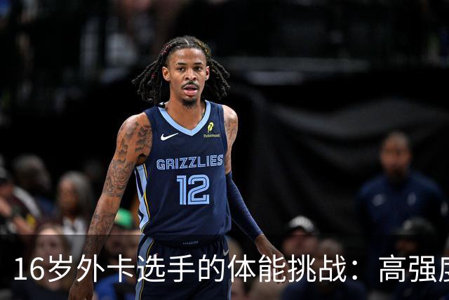 16岁外卡选手的体能挑战：高强度赛事中的韧性与策略分析